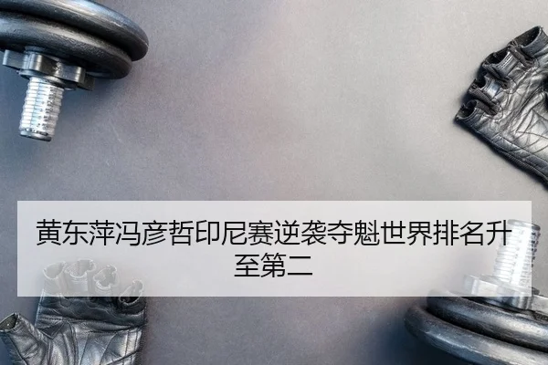 黄东萍冯彦哲印尼赛逆袭夺魁世界排名升至第二