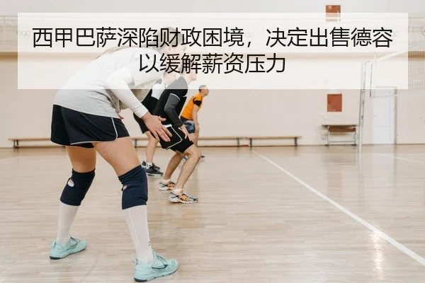 西甲巴萨深陷财政困境，决定出售德容以缓解薪资压力